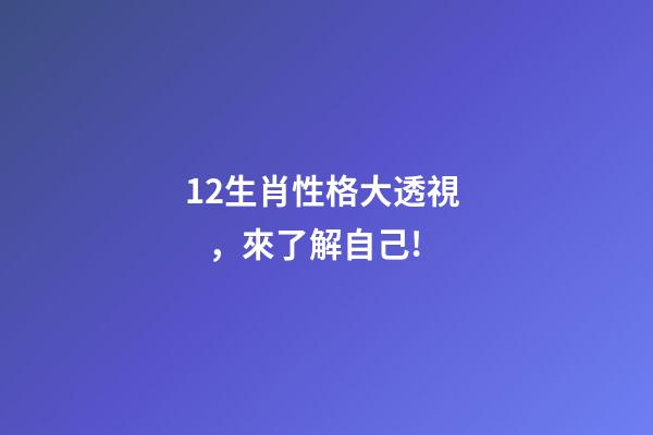 12生肖性格大透視，來了解自己!-第1張-觀點-玄機派